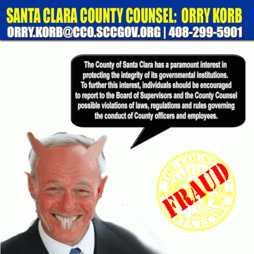 Santa Clara County Counsel: Orry Korb allows criminal activity by County Officials. It is believed that he sends the Santa Clara County Sheriff's Department out to target whistle blowers who report crimes committed by County Officials.